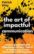 Portada de The Art of Impactful Communication: How to Genuinely and Effectively Connect, Talk to be Heard, and Create Remarkable Relationships