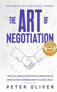 Portada de The Art of Negotiation: Life Is All about Negotiation. Learn How to Win in Life by Learning How to Close a Deal