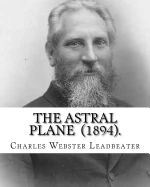 Portada de The Astral Plane (1894). by: Charles Webster Leadbeater: Charles Webster Leadbeater 16 February 1854 - 1 March 1934)