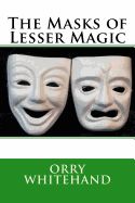 THE MASKS OF LESSER MAGIC - ORRY WHITEHAND - 9781534816046