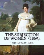 Portada de The Subjection of Women (1869). by: John Stuart Mill: The Subjection of Women Is an Essay Published in 1869 by English Philosopher, Political Economis