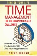 Portada de Time Management For The Organizationally Challenged: Increase Your Productivity 10X And Your Happiness 100X