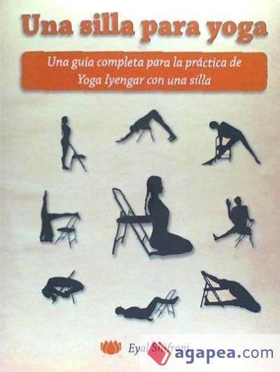 Una Silla Para Yoga: Una Guía Completa Para La Práctica de Yoga Iyengar Con Una Silla
