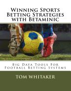 Portada de Winning Sports Betting Strategies with Betaminic Big Data Tools for Football Betting Systems: A Step-By-Step Guide to Using the Betamin Builder Data A