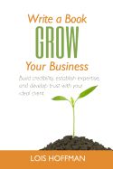 Portada de Write a Book Grow Your Business: Build Credibility, Establish Expertise, and Develop Trust with Your Ideal Client