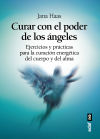 CURAR CON EL PODER DE LOS ÁNGELES. EL LIBRO DE PRÁCTICAS PARA LA CURACIÓN ENERGÉTICA DE CUERPO Y ALMA