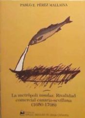 Portada de La metrópoli insular: rivalidad comercial canario-sevillana en el comercio de Indias (1650-1708)