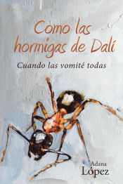 Portada de Como las hormigas de Dalí: Cuando las vomité todas