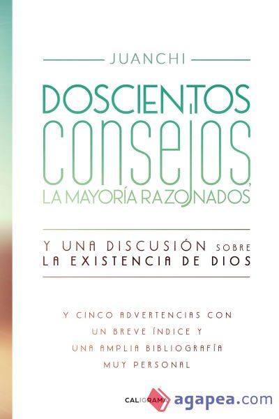 Doscientos consejos, la mayor&iacute;a razonados. Y una discusi&oacute;n sobre la existencia de Dios: Y cinco advertencias con un breve &iacute;ndice y una amplia bibliograf&iacute;a muy personal