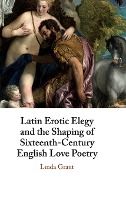 Portada de Latin Erotic Elegy and the Shaping of Sixteenth-Century English Love Poetry