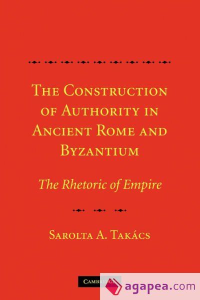 THE CONSTRUCTION OF AUTHORITY IN ANCIENT ROME AND BYZANTIUM - SAROLTA A ...