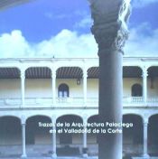 Portada de Trazas de la arquitectura palaciega en el Valladolid de la Corte