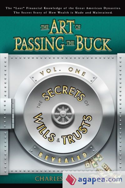 The Art of Passing the Buck, Vol I; Secrets of Wills and Trusts Revealed