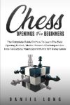 Chess Openings for Beginners: The Complete Guide On How To Learn The Best Opening Tactics, Master Powerful Techniques And How To Outplay Your Oppone