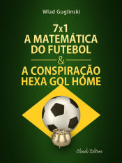 Portada de 7 x 1 - A Matemática do Futebol & a Conspiração Hexa gol Home (Ebook)