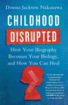 Childhood Disrupted: How Your Biography Becomes Your Biology, and How You Can Heal