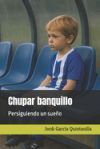 Chupar banquillo. Persiguiendo un sue&ntilde;o