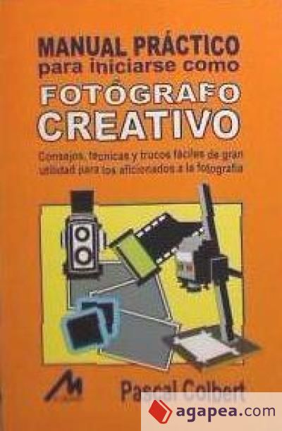 Manual práctico para iniciarse como fotógrafo creativo: consejos y trucos fáciles: reglas, normas y técnicas de gran utilidad para el principiante