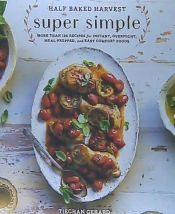 Portada de Half Baked Harvest Super Simple: More Than 125 Recipes for Instant, Overnight, Meal-Prepped, and Easy Comfort Foods: A Cookbook