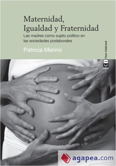 Maternidad, Igualdad y Fraternidad: Las madres como sujeto político en las sociedades poslaborales Maternidad, Igualdad y Fraternidad: Las madres como sujeto político en las sociedades poslaborales