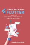 Coding Projects in Flutter: A Hands-On, Project-Based Introduction to Mobile App Development