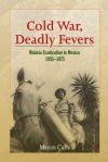 Cold War, Deadly Fevers: Malaria Eradication in Mexico, 1955-1975