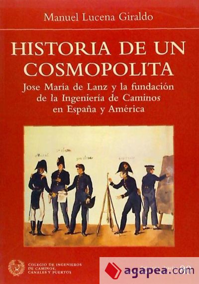 HISTORIA DE UN COSMOPOLITA: JOSE MARIA DE LANZA Y LA FUNDACION DE LA INGENIERIA DE CAMINOS EN ESPAÑA Y AMERICA