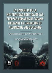 Portada de La garant&iacute;a de la neutralidad pol&iacute;tica de las Fuerzas Armadas de Espa&ntilde;a mediante la limitaci&oacute;n de algunos de sus derechos