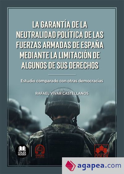 La garantía de la neutralidad política de las Fuerzas Armadas de España mediante la limitación de algunos de sus derechos La garantía de la neutralidad política de las Fuerzas Armadas de España mediante la limitación de algunos de sus derechos