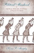 Portada de Political Manhood: Red Bloods, Mollycoddles, & the Politics of Progressive Era Reform