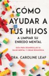 Cómo Ayudar a Tus Hijos a Limpiar Su Enredo Mental: Guía Para Desarrollar Su Salud Mental Y Crear Resiliencia