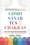 C&oacute;mo Sanar Tus 7 Chakras: Una Gu&iacute;a Para Principiantes Sobre Cristales, Reiki, Yoga Y Meditaci&oacute;n. T&eacute;cnicas Pr&aacute;cticas Para La Autosanaci&oacute;n, Purificaci&oacute;n
