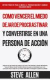 Como Vencer El Miedo, Dejar de Procrastinar y Convertirse En Una Persona de Accion: Metodo Practico Para Eliminar La Procrastinacion y Cambiar Cualqui