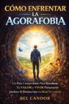 C&oacute;mo enfrentar la agorafobia: Un plan comprobado para recuperar tu valor y vivir plenamente, incluso si sientes que tu mente te controla