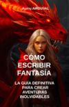 Cómo escribir fantasía: la guía definitiva para crear aventuras inolvidables: Técnicas de Escritura, Convertirse en Escritor, Escribir una Nov