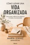 C&oacute;mo llevar una vida organizada: C&oacute;mo poner orden en tus espacios, tu mente y tus emociones