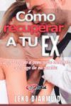 C&oacute;mo recuperar a tu ex: : La gu&iacute;a definitiva para seducir, enamorar y conquistar a tu ex novia