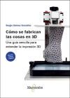 C&oacute;mo se fabrican las cosas en 3D