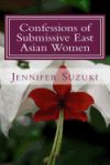 Confessions of Submissive East Asian Women: A Philosophical Novel on Bdsm, Interracial Love, Dominate White Men and Submissive East Asian Women Relati