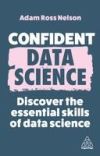 Confident Data Science: Discover the Essential Skills of Data Science