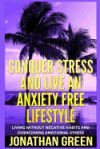 Conquer Stress and Live an Anxiety Free Lifestyle: Living Without Negative Habits and Overcoming Emotional Stress