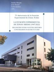 Portada de 75 Aniversario de la Estación Experimental de Zonas Áridas : la Estación Experimental de Zonas Áridas (1947-2022) : reconstruyendo nuestra historia construimos nuestro futuro