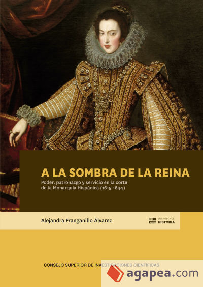 A la sombra de la reina. Poder, patronazgo y servicio en la corte de la Monarquía Hispánica (1615-1644)