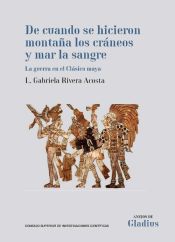 Portada de De cuando se hicieron montaña los cráneos y mar la sangre: La guerra en el Clásico maya