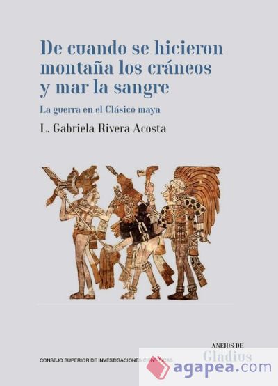 De cuando se hicieron montaña los cráneos y mar la sangre: La guerra en el Clásico maya