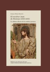 Portada de El escultor Juan de Montejo (1555-1601) : un último aliento de la estética juniana