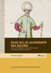 Portada de Uluç Ali, el almirante del sultán : carrera y familia política de un neófito musulmán en el Imperio otomano (1536-1587)