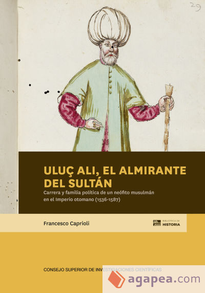 Uluç Ali, el almirante del sultán : carrera y familia política de un neófito musulmán en el Imperio otomano (1536-1587)