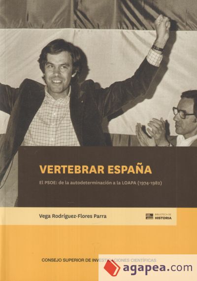 Vertebrar Espa&ntilde;a : el PSOE : de la autodeterminaci&oacute;n a la LOAPA (1974-1982)