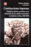 Construcciones impresas. Panfletos, diarios y revistas en la formación de los estados nacionales en América Latina, 1820-1920